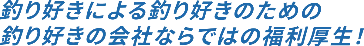 釣り好きによる釣り好きのための釣り好きの会社ならではの福利厚生！